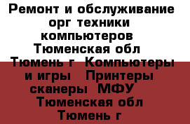 Ремонт и обслуживание орг.техники, компьютеров - Тюменская обл., Тюмень г. Компьютеры и игры » Принтеры, сканеры, МФУ   . Тюменская обл.,Тюмень г.